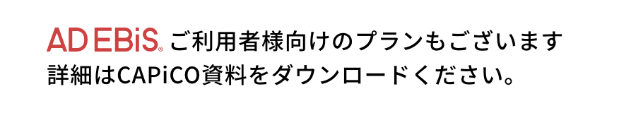 ADEBiSご利用者様向けのプランもございます。詳細はCAPiCO資料をダウンロードください。