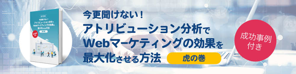 今更聞けない！アトリビューション分析でWebマーケティングの効果を最大化させる方法 虎の巻 成功事例付き