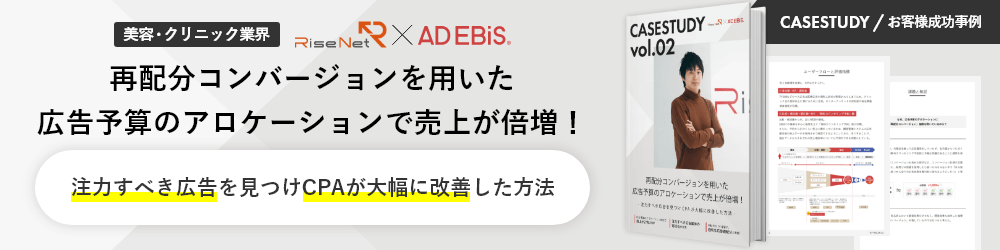 CASESTUDY / お客様成功事例 美容・クリニック業界 Rise Net × AD EBiS 再配分コンバージョンを用いた広告予算のアロケーションで売り上げが倍増！ 注力すべき広告を見つけCPAが大幅に改善した方法