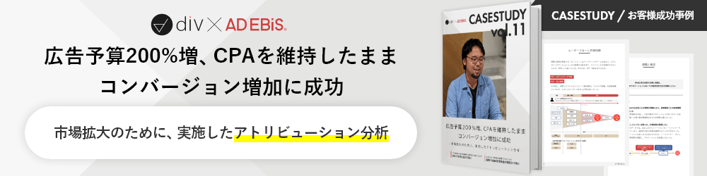 CASESTUDY / お客様成功事例 div × AD EBiS 広告予算200%増、CPAを維持したままコンバージョン増加に成功 市場拡大のために、実施したアトリビューション分析