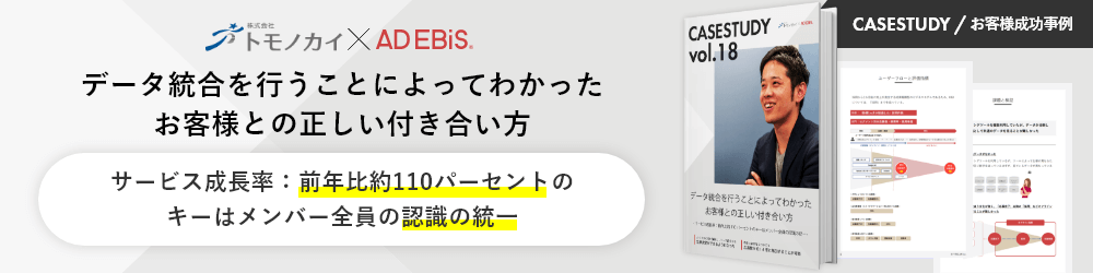 CASESTUDY / お客様成功事例 株式会社トモノカイ × AD EBiS データ統合を行うことによってわかったお客様との正しい付き合い方 サービス成長率：前年比約110パーセントのキーはメンバー全員の認識の統一