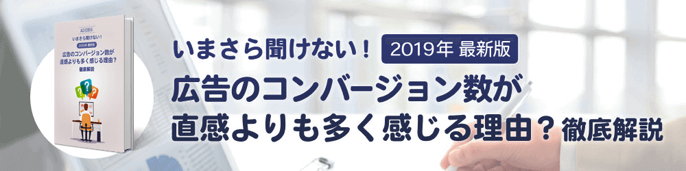 いまさら聞けない！ 2019年最新版 広告のコンバージョン数が直感よりも多く感じる理由？ 徹底解説