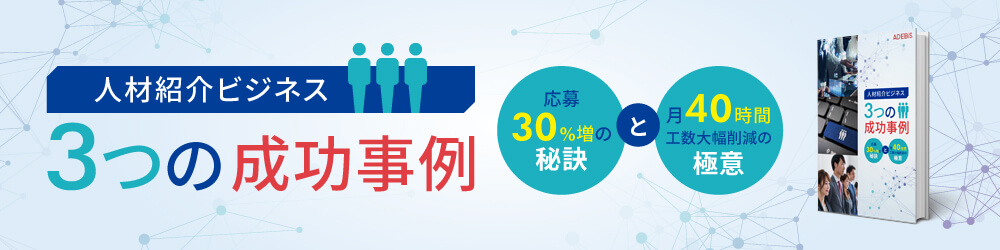 人材紹介ビジネス3つの成功事例 応募30%増の秘訣と月40時間工数大幅削減の極意