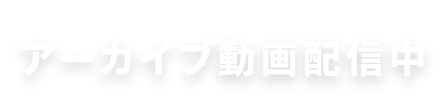 アーカイブ動画配信中