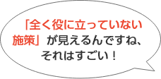 おお、、、「何の役にも立っていない施策」が見えちゃうんですね。すごいかも。