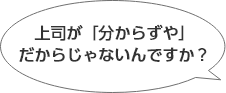 上司が「分からずや」だからじゃないんですか？