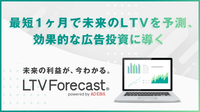 最短1ヶ月で未来のLTVを予測、効果的な広告投資に導く 未来の利益が、今わかる。 LTVForecast®