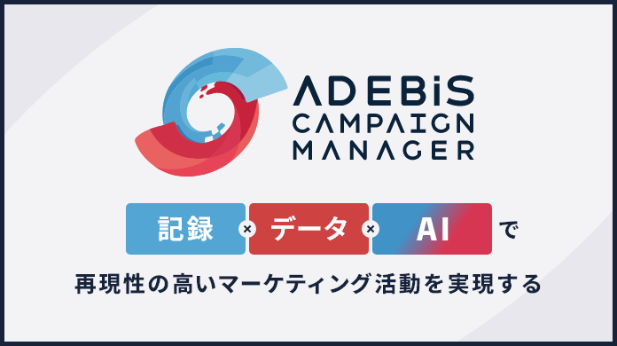 「AD EBiS Campaign Manager」記録 × データ × AI で 再現性の高いマーケティング活動を実現する