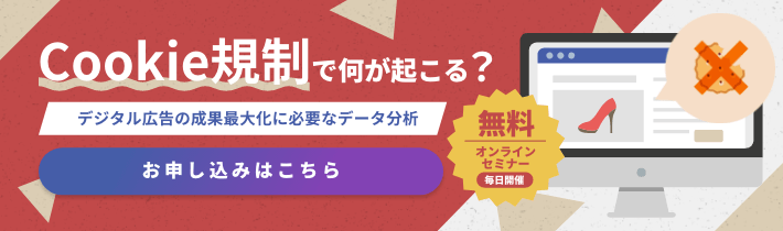 無料オンラインセミナー「Cookie規制で何が起こる？デジタル広告の成果最大化に必要なデータ分析」お申し込みはこちら