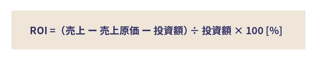 ROI =（売上 - 売上原価 - 投資額）÷ 投資額 × 100 [%]