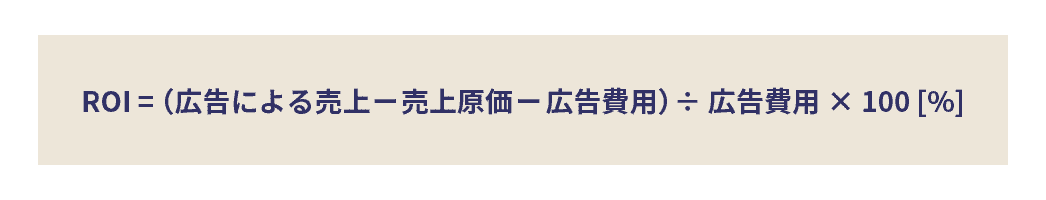 ROI = （広告による売上 – 売上原価 – 広告費用）÷ 広告費用 × 100 [%]