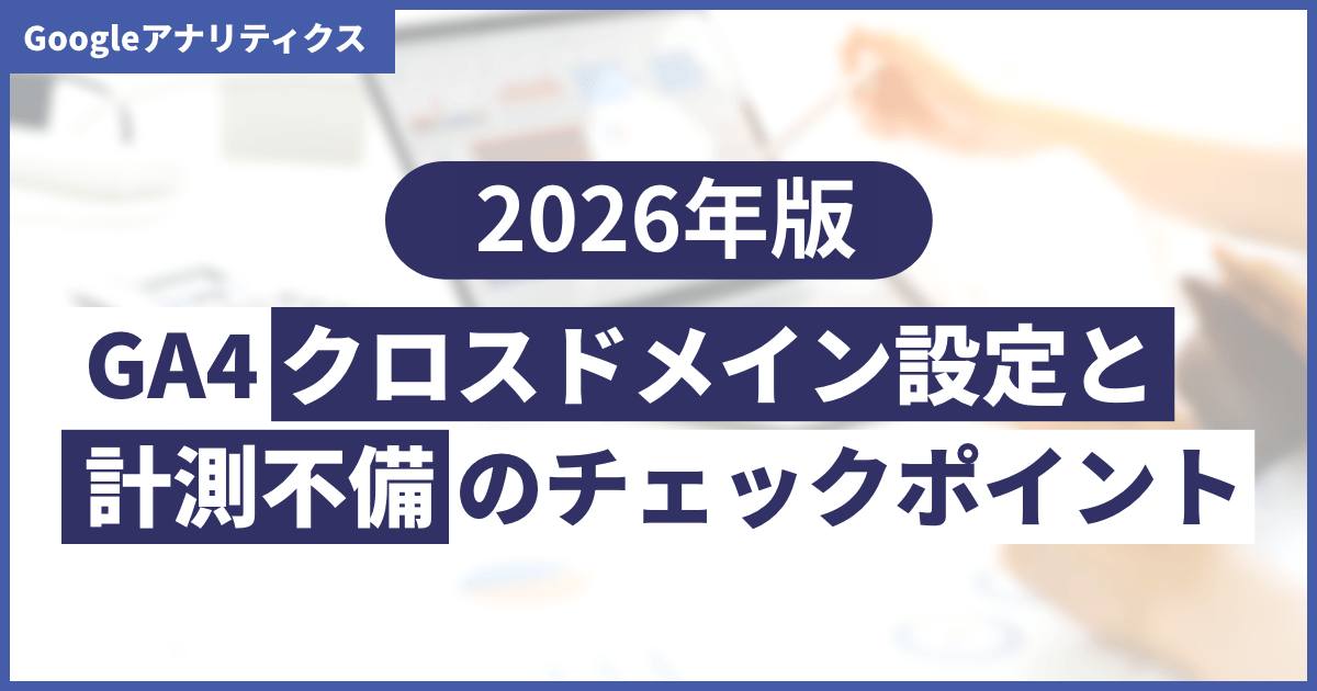 【2026年最新】GA4のクロスドメイン設定方法を解説！計測できないときのチェックポイントも